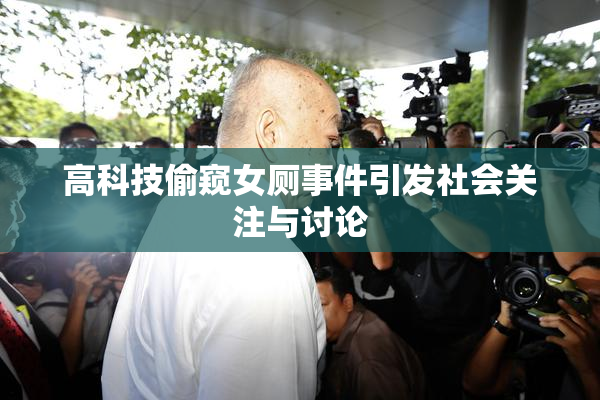 高科技偷窥女厕事件引发社会关注与讨论