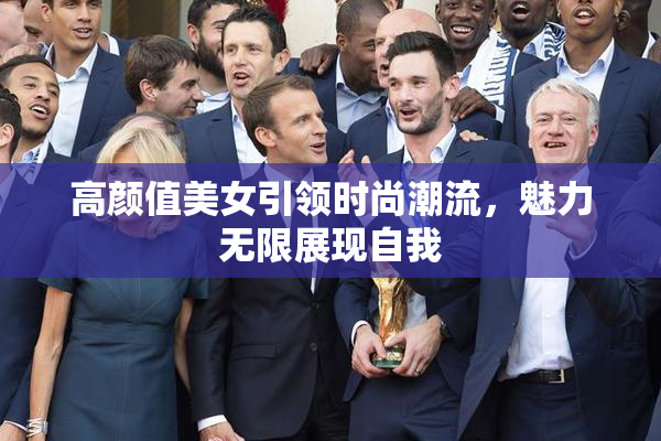 高颜值美女引领时尚潮流，魅力无限展现自我