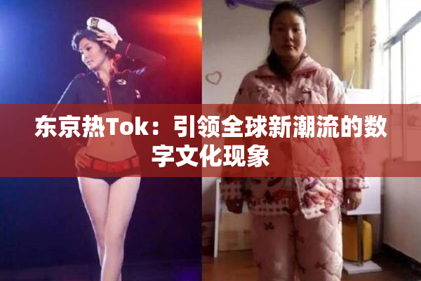 东京热Tok：引领全球新潮流的数字文化现象