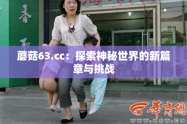 蘑菇63.㏄：探索神秘世界的新篇章与挑战