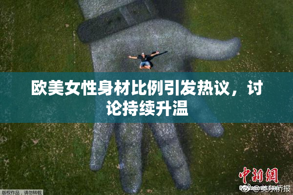 欧美女性身材比例引发热议，讨论持续升温