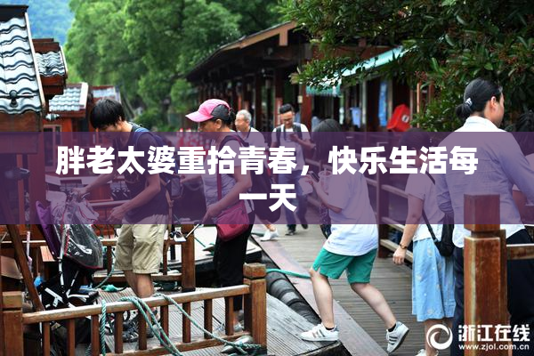 胖老太婆重拾青春，快乐生活每一天