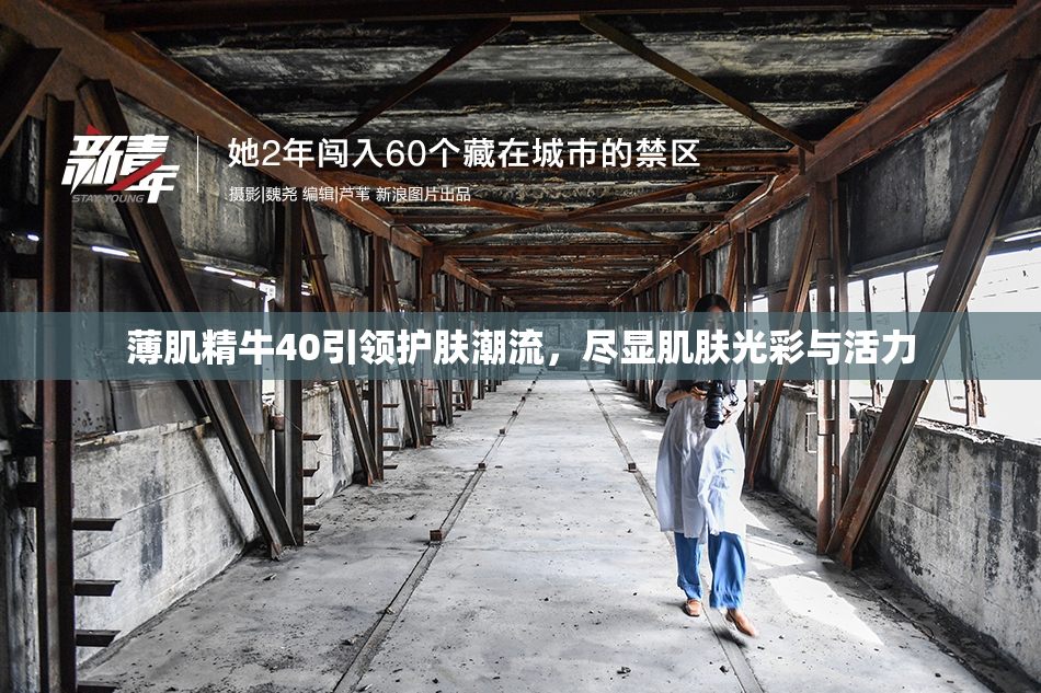 薄肌精牛40引领护肤潮流，尽显肌肤光彩与活力