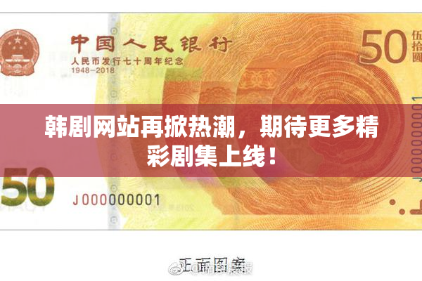 韩剧网站再掀热潮，期待更多精彩剧集上线！