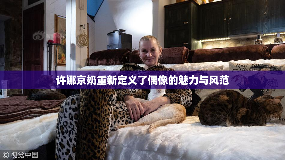 许娜京奶重新定义了偶像的魅力与风范