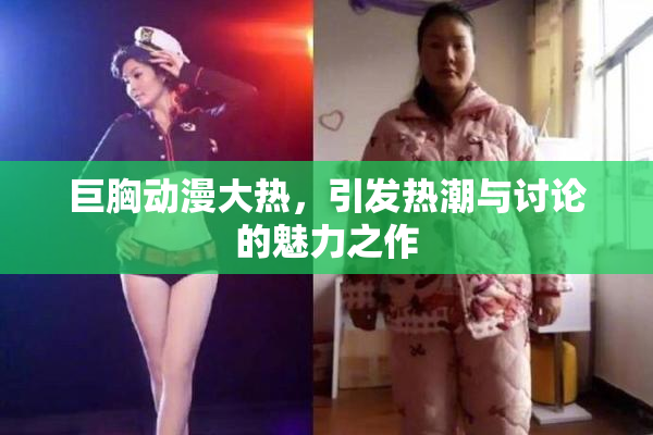 巨胸动漫大热，引发热潮与讨论的魅力之作