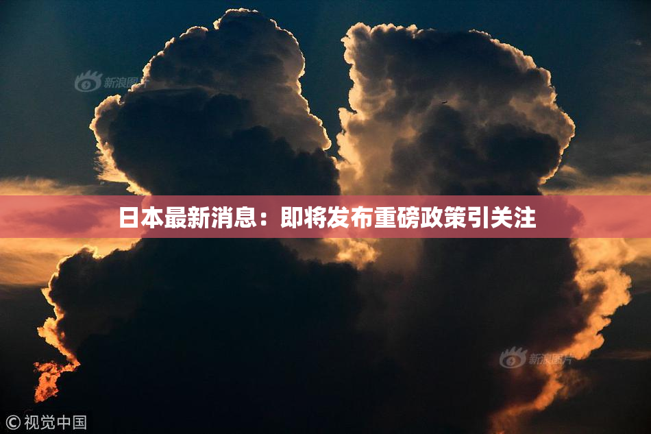 日本最新消息：即将发布重磅政策引关注