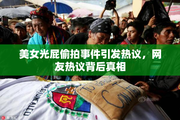 美女光屁偷拍事件引发热议，网友热议背后真相