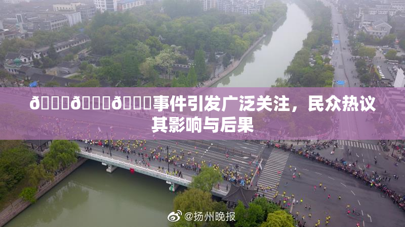 🔞🍆🍑事件引发广泛关注，民众热议其影响与后果