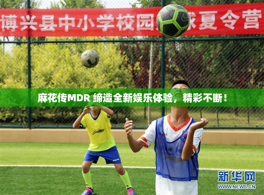 麻花传MDR 缔造全新娱乐体验，精彩不断！
