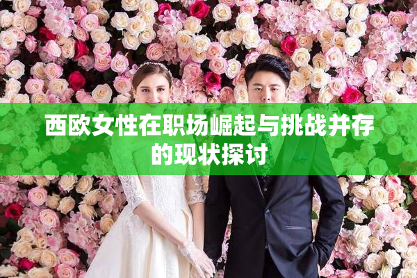 西欧女性在职场崛起与挑战并存的现状探讨