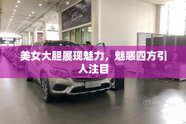 美女大胆展现魅力，魅惑四方引人注目
