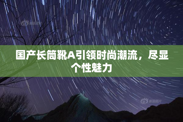 国产长筒靴A引领时尚潮流，尽显个性魅力