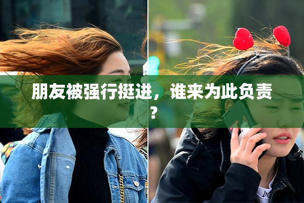 朋友被强行挺进，谁来为此负责？