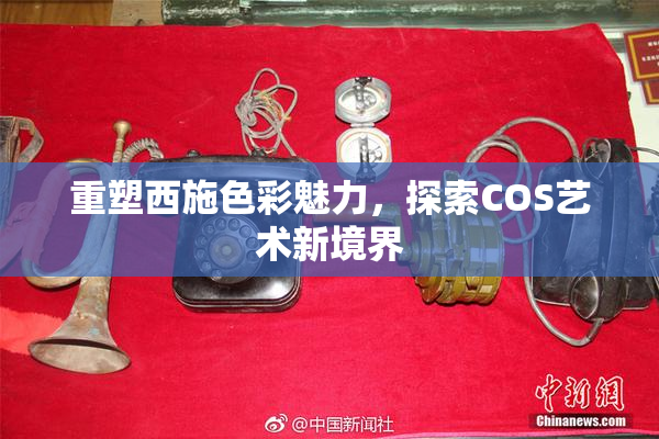 重塑西施色彩魅力，探索COS艺术新境界
