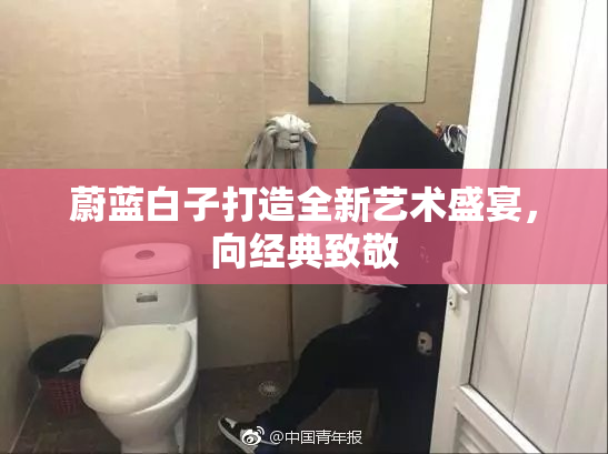 蔚蓝白子打造全新艺术盛宴，向经典致敬