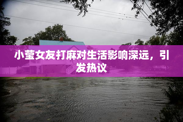 小莹女友打麻对生活影响深远，引发热议