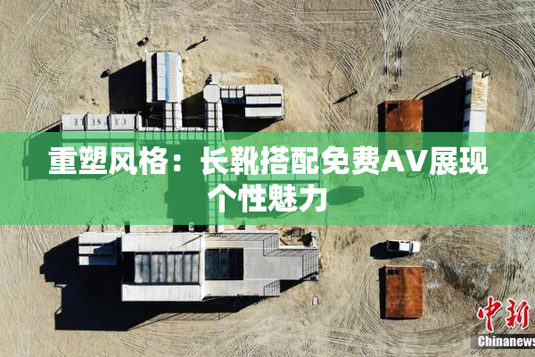 重塑风格：长靴搭配免费AV展现个性魅力