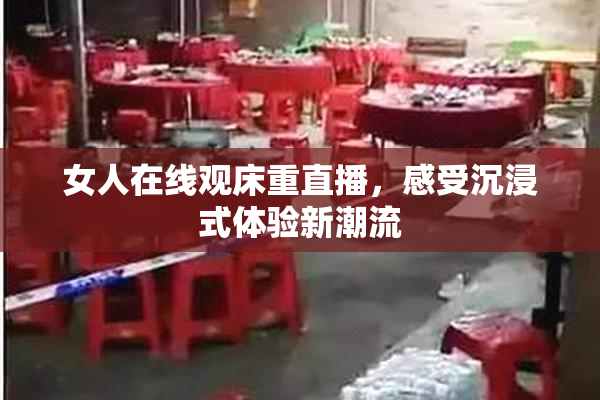 女人在线观床重直播，感受沉浸式体验新潮流