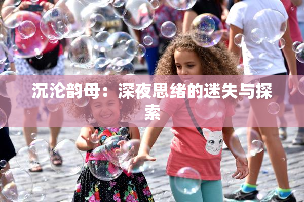 沉沦韵母：深夜思绪的迷失与探索