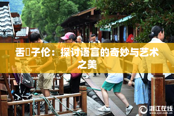 舌乚子伦：探讨语言的奇妙与艺术之美