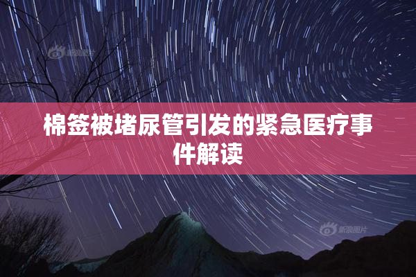 棉签被堵尿管引发的紧急医疗事件解读