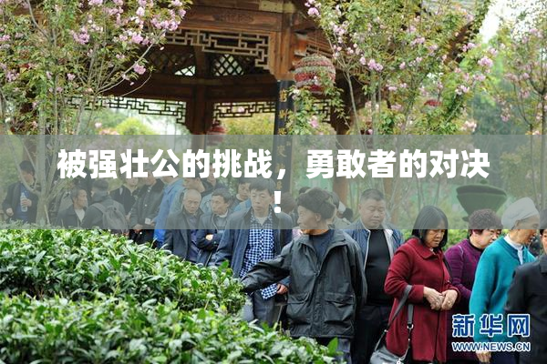 被强壮公的挑战，勇敢者的对决！