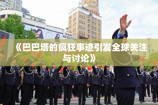 《巴巴塔的疯狂事迹引发全球关注与讨论》