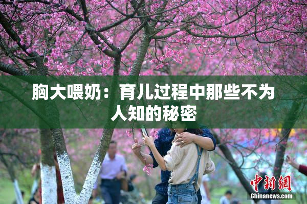 胸大喂奶：育儿过程中那些不为人知的秘密