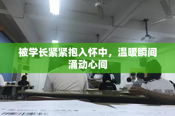 被学长紧紧抱入怀中，温暖瞬间涌动心间