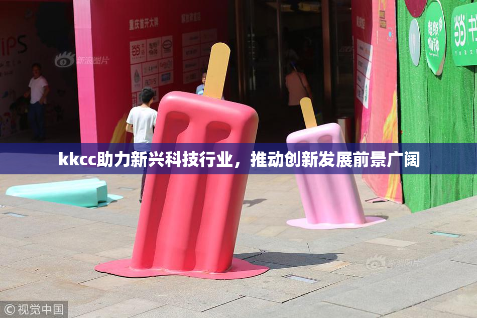 kkcc助力新兴科技行业，推动创新发展前景广阔