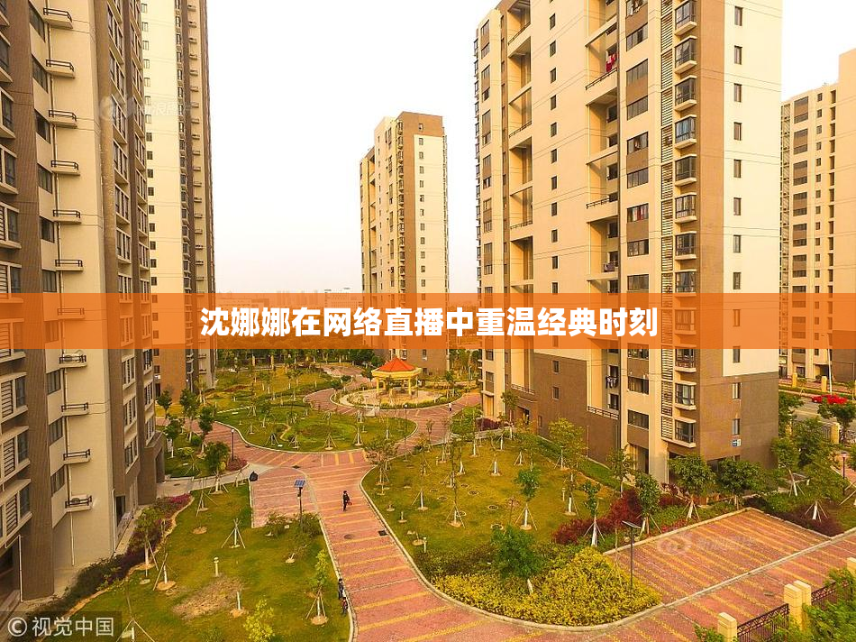 沈娜娜在网络直播中重温经典时刻