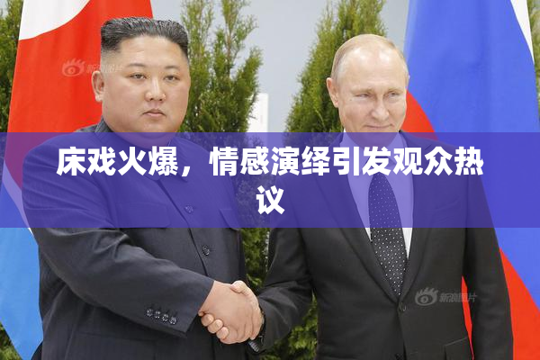 床戏火爆，情感演绎引发观众热议