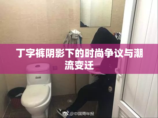 丁字裤阴影下的时尚争议与潮流变迁