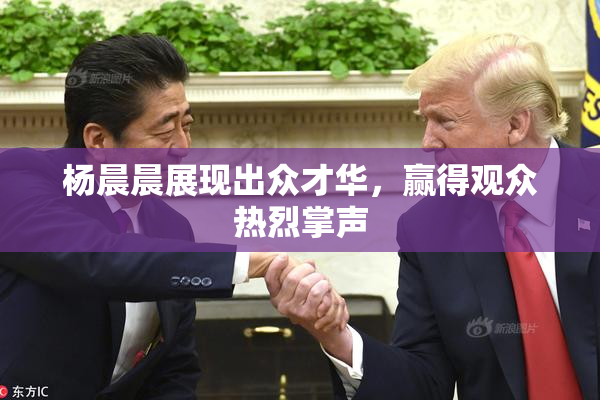 杨晨晨展现出众才华，赢得观众热烈掌声