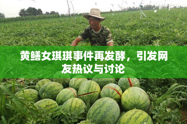 黄鳝女琪琪事件再发酵，引发网友热议与讨论