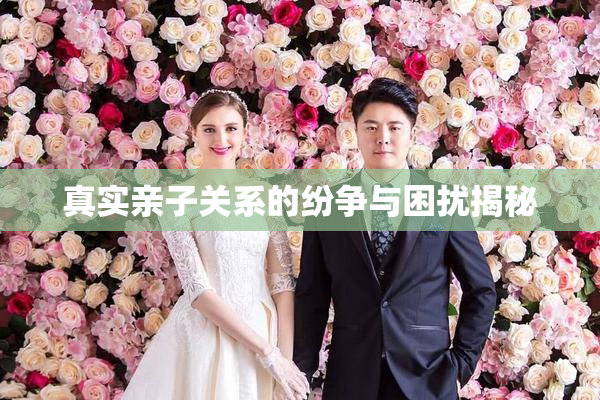 真实亲子关系的纷争与困扰揭秘
