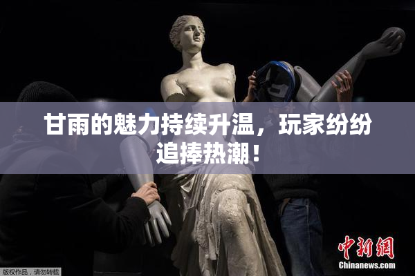 甘雨的魅力持续升温，玩家纷纷追捧热潮！