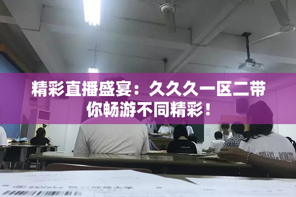 精彩直播盛宴：久久久一区二带你畅游不同精彩！