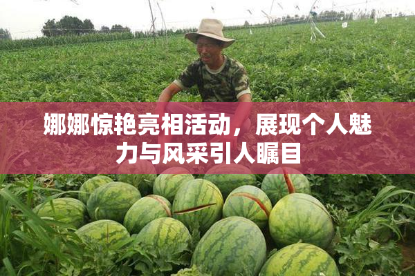 娜娜惊艳亮相活动，展现个人魅力与风采引人瞩目