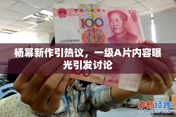 杨幂新作引热议，一级A片内容曝光引发讨论