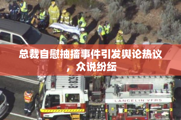 总裁自慰抽搐事件引发舆论热议，众说纷纭