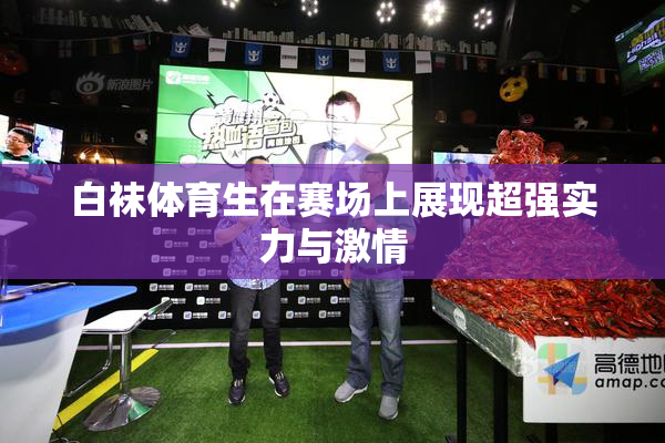 白袜体育生在赛场上展现超强实力与激情