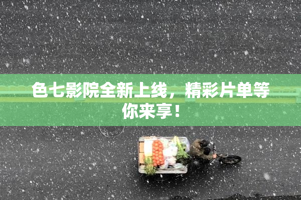 色七影院全新上线，精彩片单等你来享！