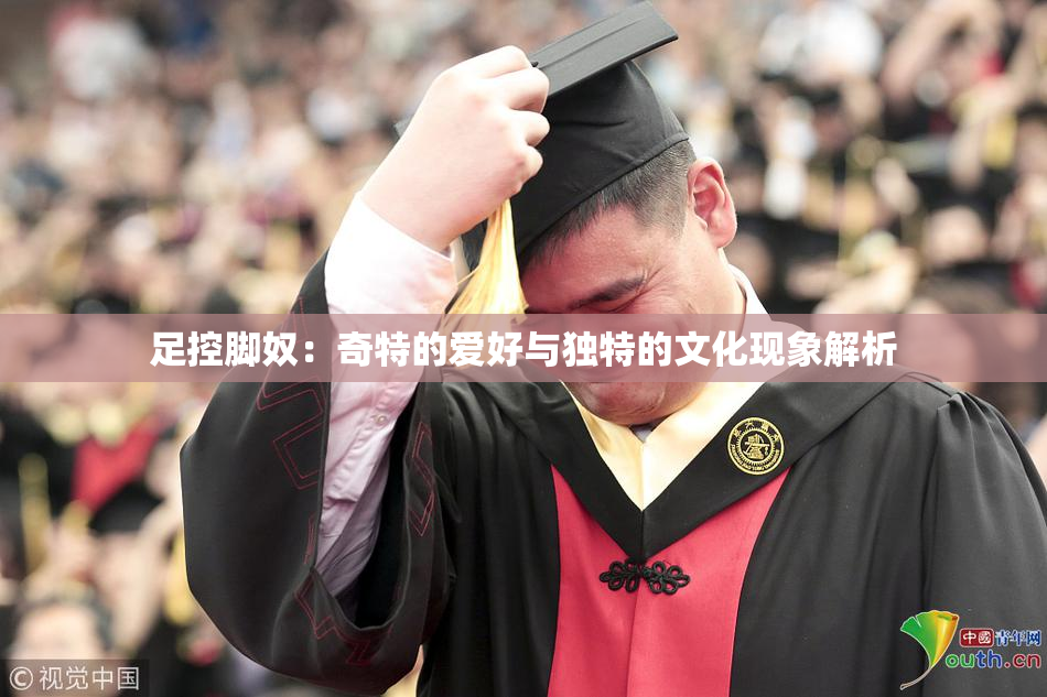 足控脚奴：奇特的爱好与独特的文化现象解析
