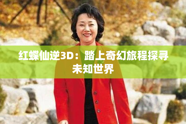 红蝶仙逆3D：踏上奇幻旅程探寻未知世界