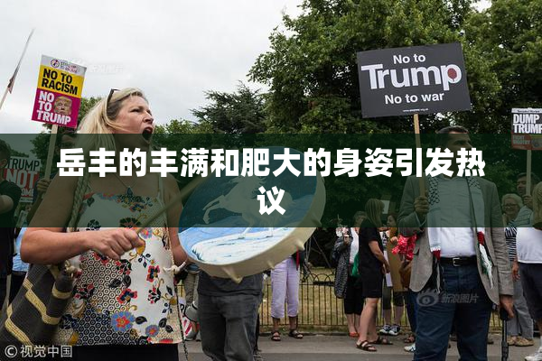 岳丰的丰满和肥大的身姿引发热议
