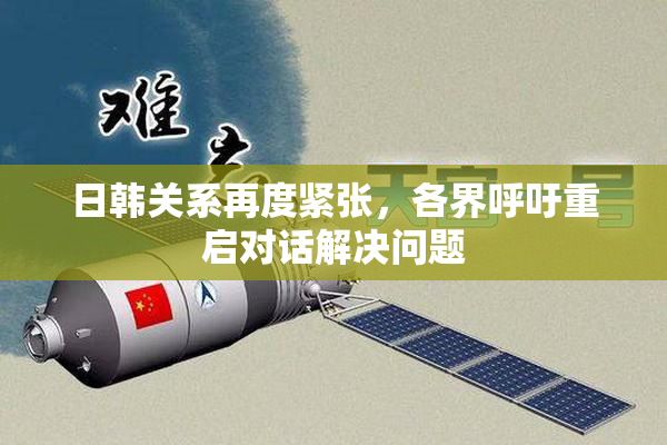 日韩关系再度紧张，各界呼吁重启对话解决问题
