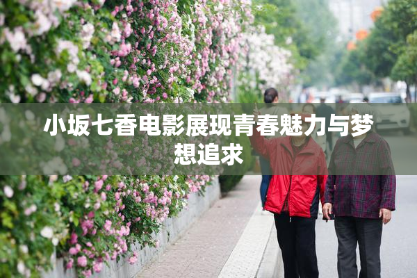 小坂七香电影展现青春魅力与梦想追求