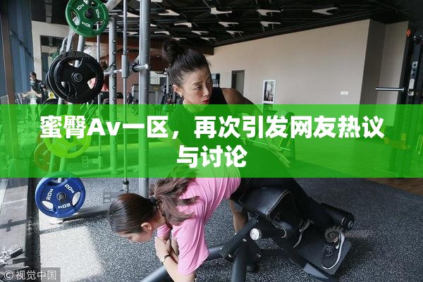 蜜臀Av一区，再次引发网友热议与讨论